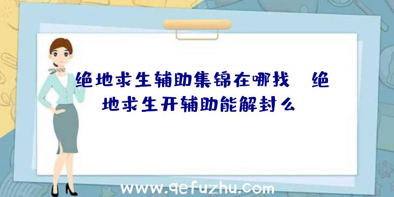 「绝地求生辅助集锦在哪找」|绝地求生开辅助能解封么